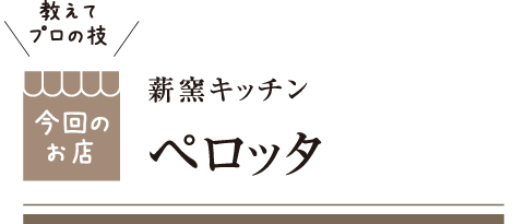 [教えてプロの技 今回のお店] 薪窯キッチン ペロッタ