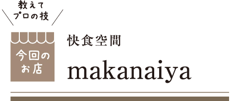 [教えてプロの技 今回のお店] 快食空間 makanaiya