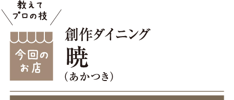 [教えてプロの技 今回のお店] 創作ダイニング 暁
