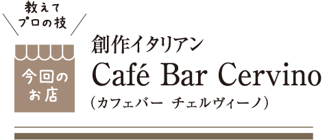 [教えてプロの技 今回のお店] 創作イタリアン Café Bar Cervino（カフェバー チェルヴィーノ）