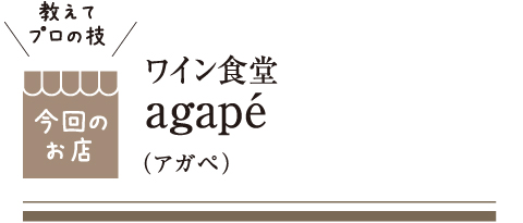 [教えてプロの技 今回のお店] ワイン食堂 agapé（アガペ）