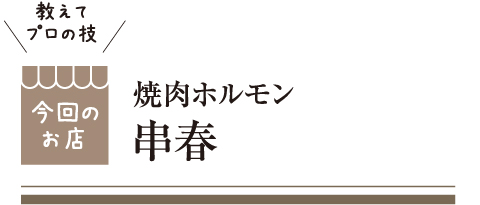 [教えてプロの技 今回のお店] 焼肉ホルモン 串春