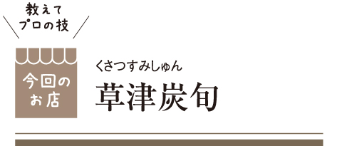 [教えてプロの技 今回のお店] 草津炭旬