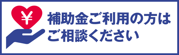 補助金ご利用の方はご相談ください